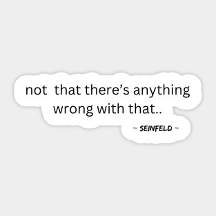 Seinfeld - not that there’s anything wrong Sticker